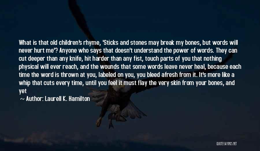 Laurell K. Hamilton Quotes: What Is That Old Children's Rhyme, 'sticks And Stones May Break My Bones, But Words Will Never Hurt Me'? Anyone