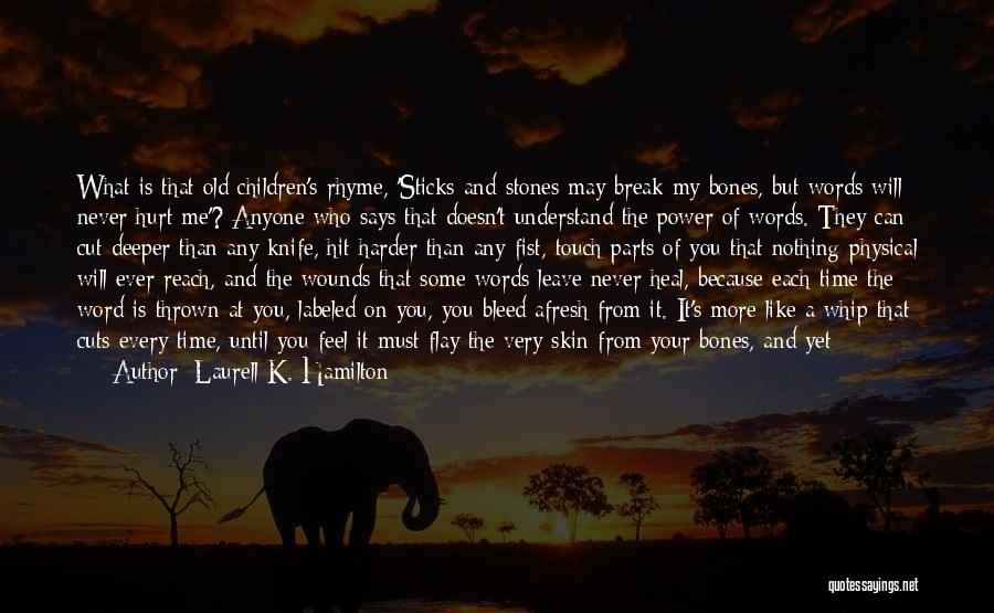 Laurell K. Hamilton Quotes: What Is That Old Children's Rhyme, 'sticks And Stones May Break My Bones, But Words Will Never Hurt Me'? Anyone