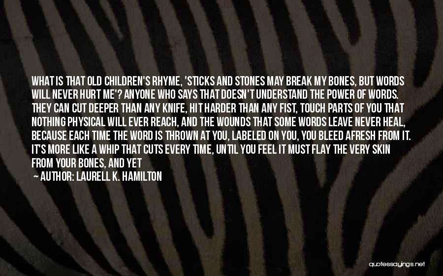 Laurell K. Hamilton Quotes: What Is That Old Children's Rhyme, 'sticks And Stones May Break My Bones, But Words Will Never Hurt Me'? Anyone