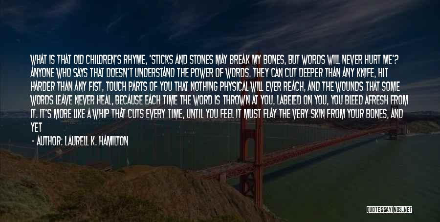 Laurell K. Hamilton Quotes: What Is That Old Children's Rhyme, 'sticks And Stones May Break My Bones, But Words Will Never Hurt Me'? Anyone