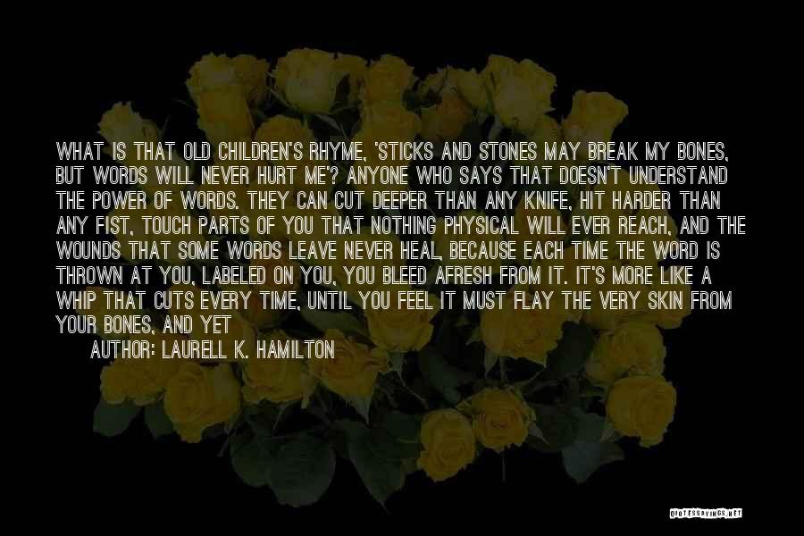 Laurell K. Hamilton Quotes: What Is That Old Children's Rhyme, 'sticks And Stones May Break My Bones, But Words Will Never Hurt Me'? Anyone