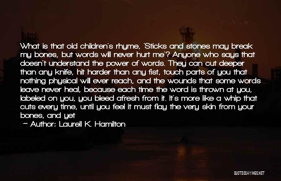 Laurell K. Hamilton Quotes: What Is That Old Children's Rhyme, 'sticks And Stones May Break My Bones, But Words Will Never Hurt Me'? Anyone