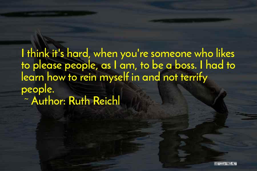 Ruth Reichl Quotes: I Think It's Hard, When You're Someone Who Likes To Please People, As I Am, To Be A Boss. I