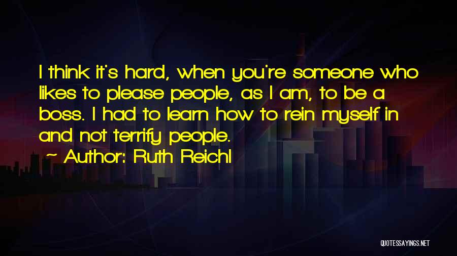 Ruth Reichl Quotes: I Think It's Hard, When You're Someone Who Likes To Please People, As I Am, To Be A Boss. I