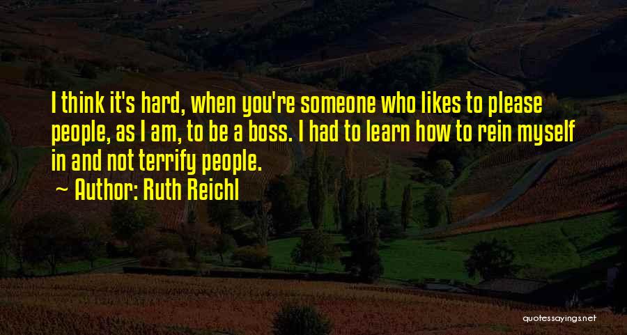 Ruth Reichl Quotes: I Think It's Hard, When You're Someone Who Likes To Please People, As I Am, To Be A Boss. I