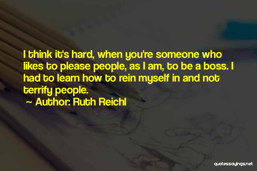 Ruth Reichl Quotes: I Think It's Hard, When You're Someone Who Likes To Please People, As I Am, To Be A Boss. I
