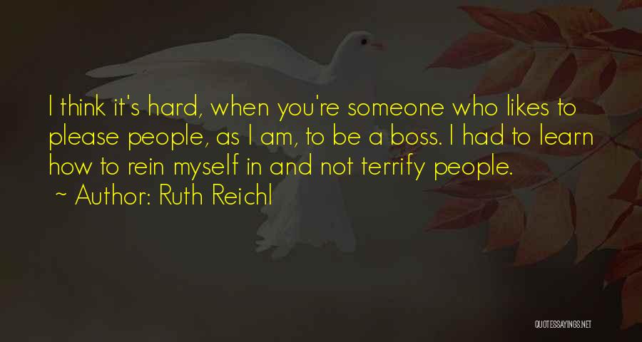 Ruth Reichl Quotes: I Think It's Hard, When You're Someone Who Likes To Please People, As I Am, To Be A Boss. I