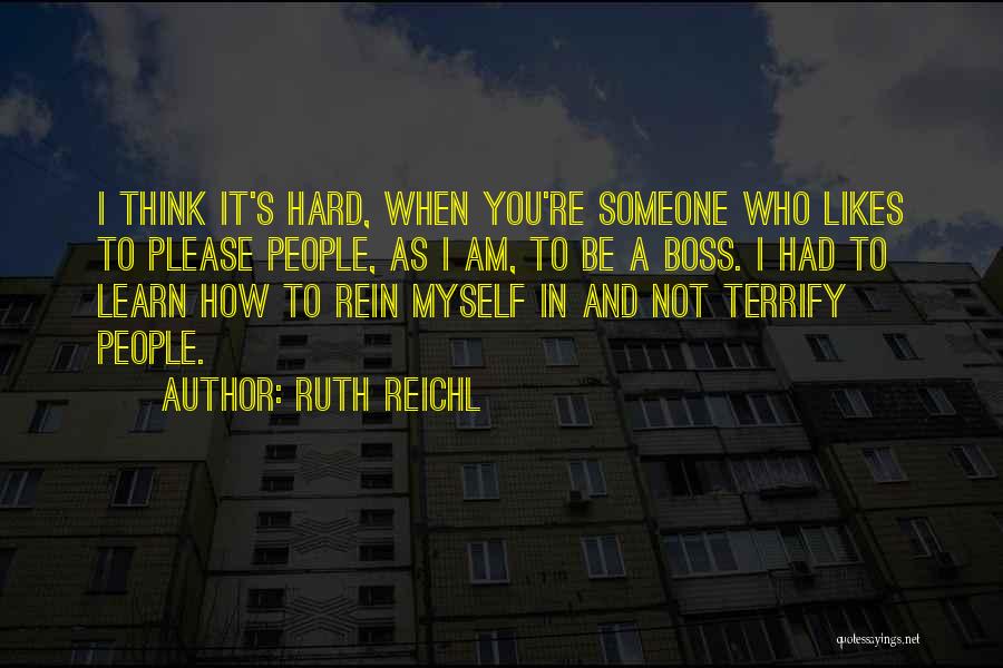 Ruth Reichl Quotes: I Think It's Hard, When You're Someone Who Likes To Please People, As I Am, To Be A Boss. I