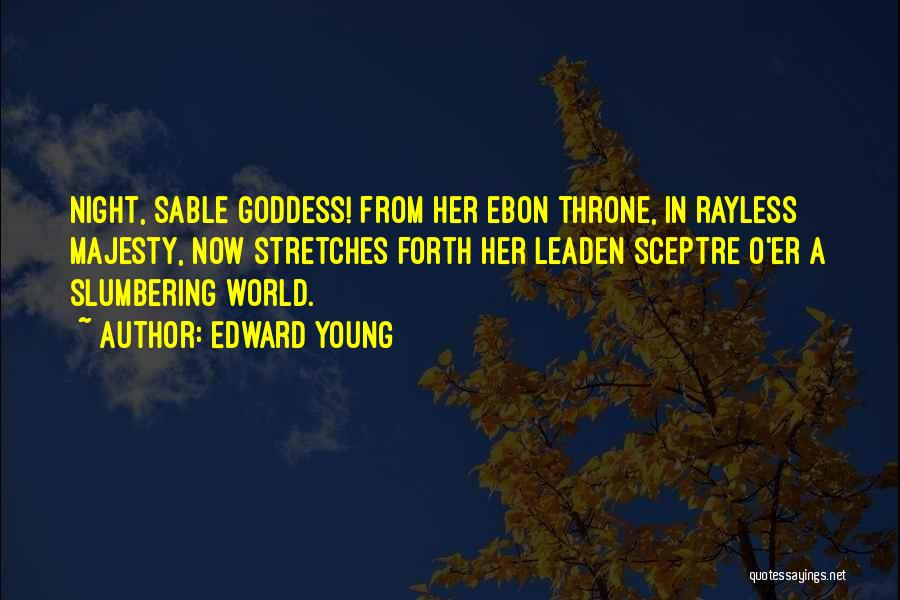 Edward Young Quotes: Night, Sable Goddess! From Her Ebon Throne, In Rayless Majesty, Now Stretches Forth Her Leaden Sceptre O'er A Slumbering World.