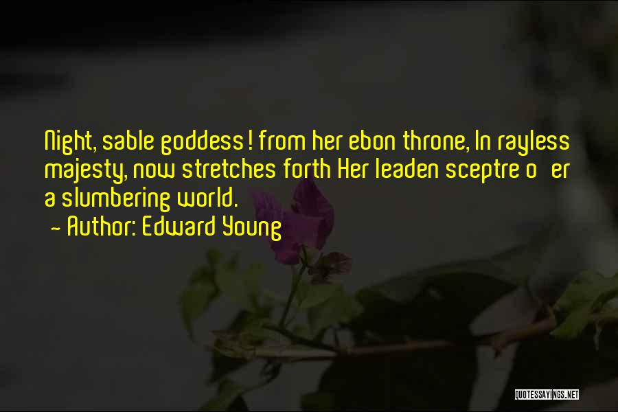 Edward Young Quotes: Night, Sable Goddess! From Her Ebon Throne, In Rayless Majesty, Now Stretches Forth Her Leaden Sceptre O'er A Slumbering World.