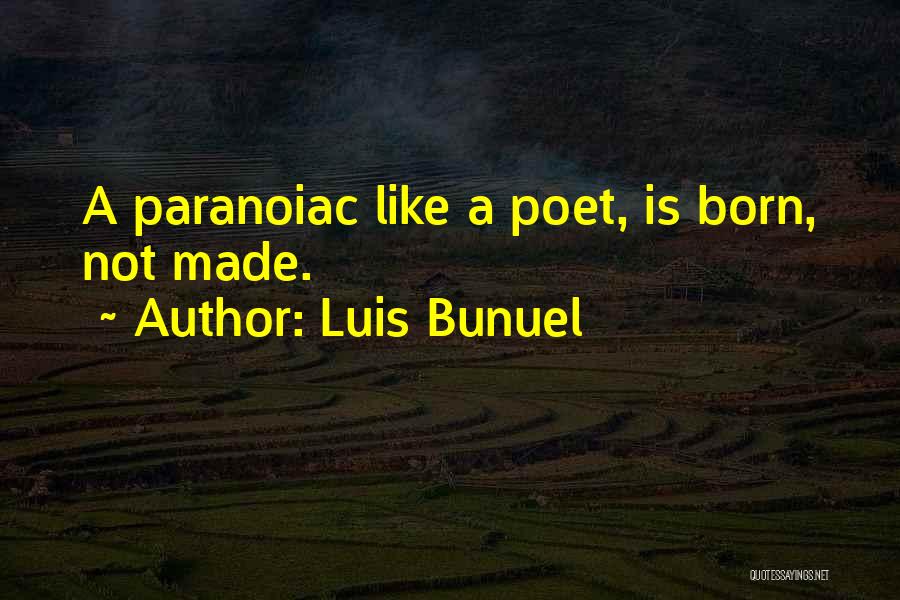 Luis Bunuel Quotes: A Paranoiac Like A Poet, Is Born, Not Made.