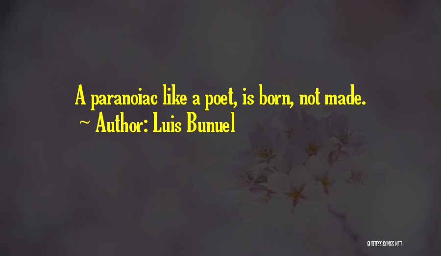 Luis Bunuel Quotes: A Paranoiac Like A Poet, Is Born, Not Made.