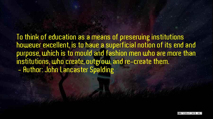 John Lancaster Spalding Quotes: To Think Of Education As A Means Of Preserving Institutions However Excellent, Is To Have A Superficial Notion Of Its