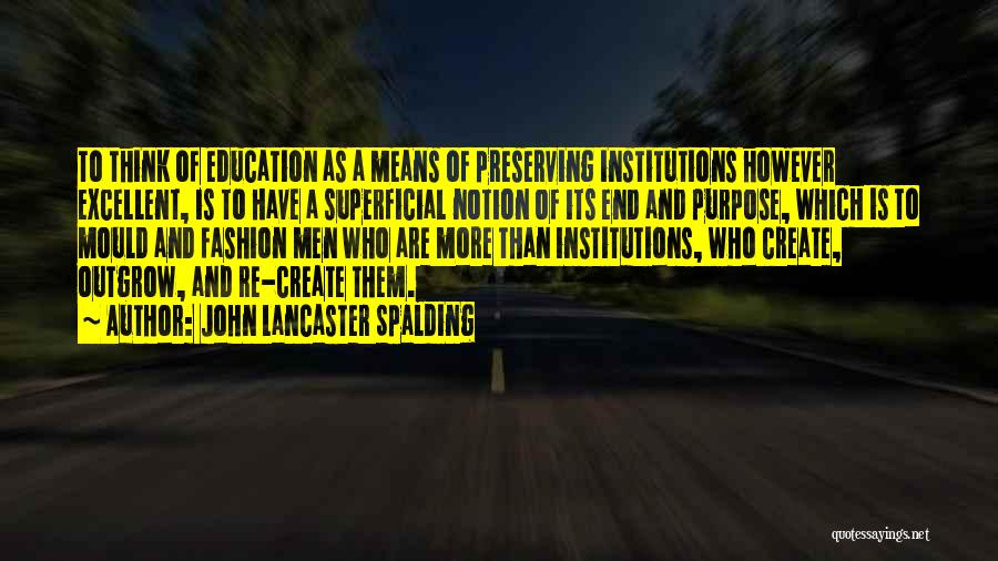John Lancaster Spalding Quotes: To Think Of Education As A Means Of Preserving Institutions However Excellent, Is To Have A Superficial Notion Of Its