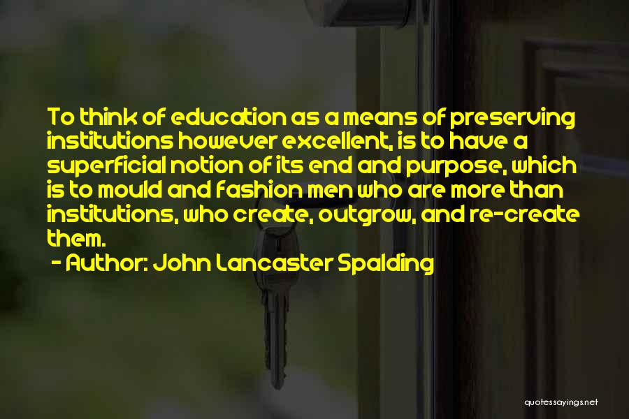 John Lancaster Spalding Quotes: To Think Of Education As A Means Of Preserving Institutions However Excellent, Is To Have A Superficial Notion Of Its