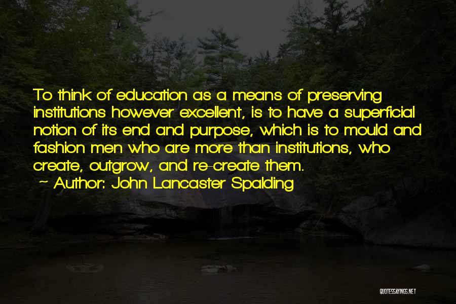 John Lancaster Spalding Quotes: To Think Of Education As A Means Of Preserving Institutions However Excellent, Is To Have A Superficial Notion Of Its