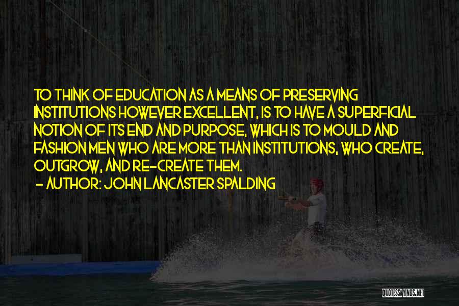 John Lancaster Spalding Quotes: To Think Of Education As A Means Of Preserving Institutions However Excellent, Is To Have A Superficial Notion Of Its