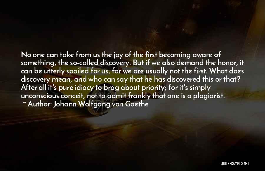 Johann Wolfgang Von Goethe Quotes: No One Can Take From Us The Joy Of The First Becoming Aware Of Something, The So-called Discovery. But If