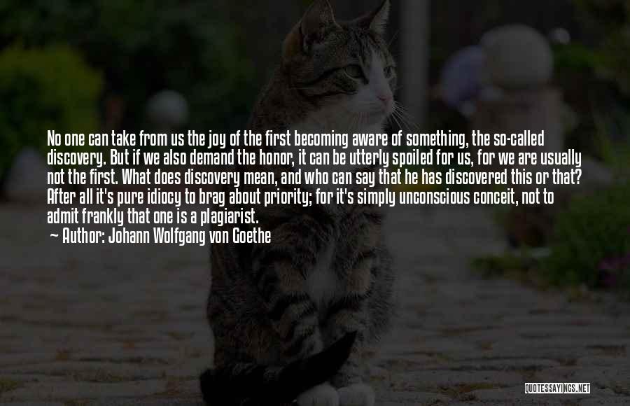 Johann Wolfgang Von Goethe Quotes: No One Can Take From Us The Joy Of The First Becoming Aware Of Something, The So-called Discovery. But If