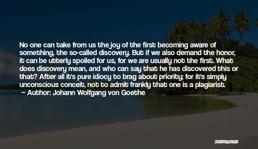 Johann Wolfgang Von Goethe Quotes: No One Can Take From Us The Joy Of The First Becoming Aware Of Something, The So-called Discovery. But If