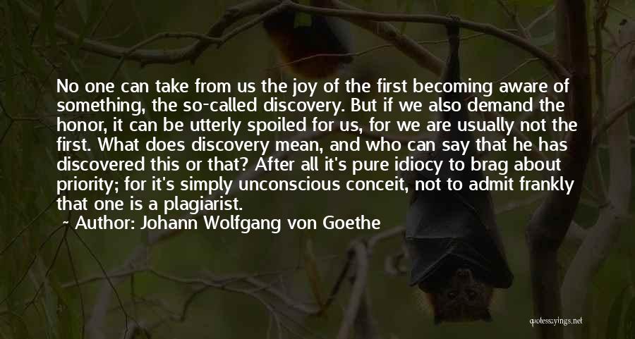 Johann Wolfgang Von Goethe Quotes: No One Can Take From Us The Joy Of The First Becoming Aware Of Something, The So-called Discovery. But If