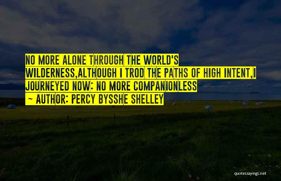 Percy Bysshe Shelley Quotes: No More Alone Through The World's Wilderness,although I Trod The Paths Of High Intent,i Journeyed Now: No More Companionless