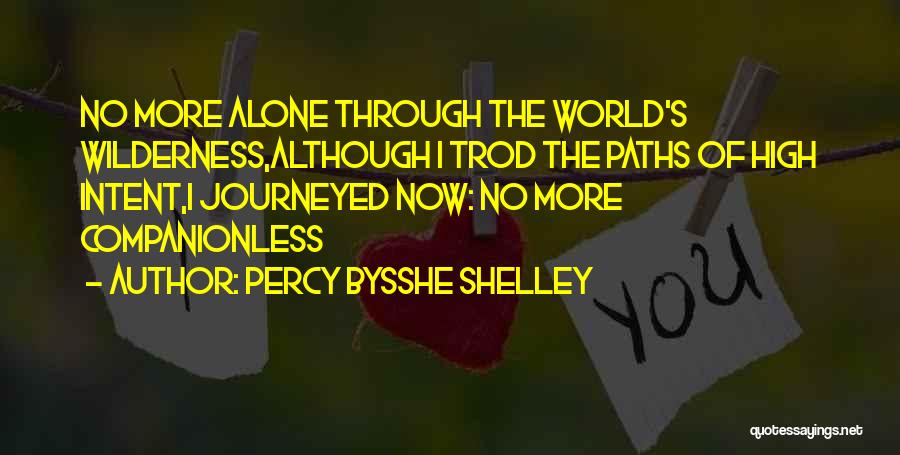 Percy Bysshe Shelley Quotes: No More Alone Through The World's Wilderness,although I Trod The Paths Of High Intent,i Journeyed Now: No More Companionless