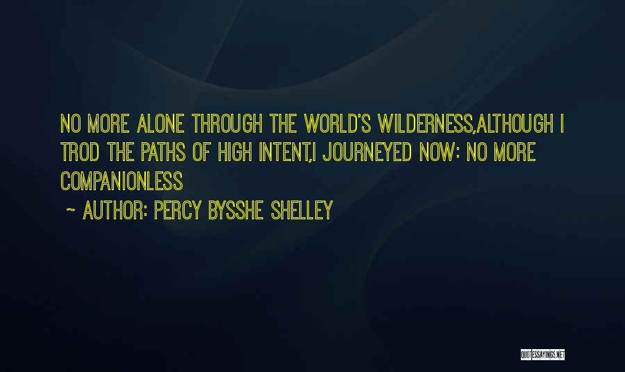Percy Bysshe Shelley Quotes: No More Alone Through The World's Wilderness,although I Trod The Paths Of High Intent,i Journeyed Now: No More Companionless