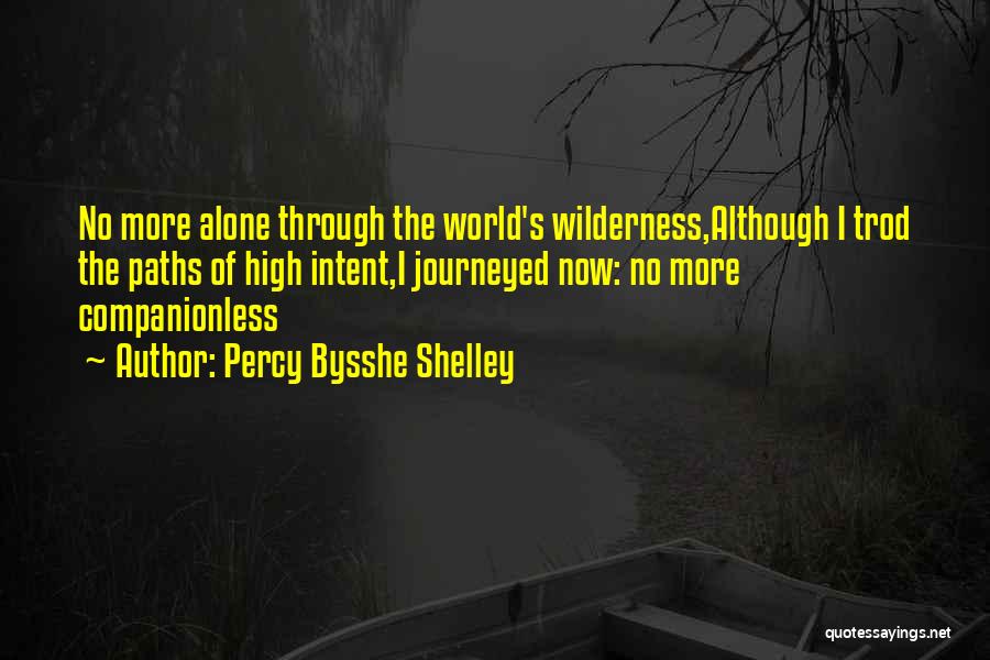 Percy Bysshe Shelley Quotes: No More Alone Through The World's Wilderness,although I Trod The Paths Of High Intent,i Journeyed Now: No More Companionless