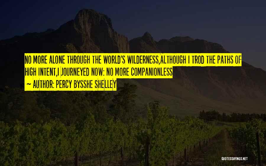 Percy Bysshe Shelley Quotes: No More Alone Through The World's Wilderness,although I Trod The Paths Of High Intent,i Journeyed Now: No More Companionless