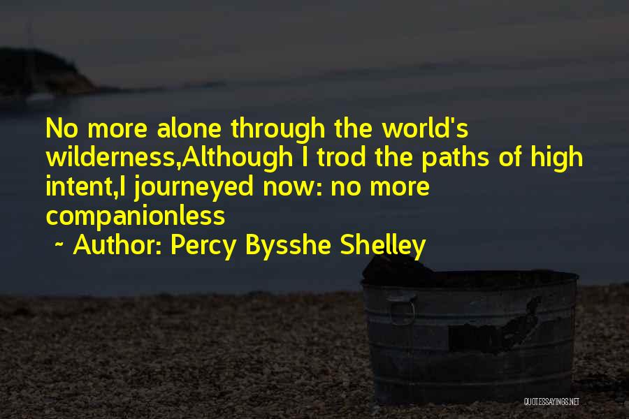 Percy Bysshe Shelley Quotes: No More Alone Through The World's Wilderness,although I Trod The Paths Of High Intent,i Journeyed Now: No More Companionless