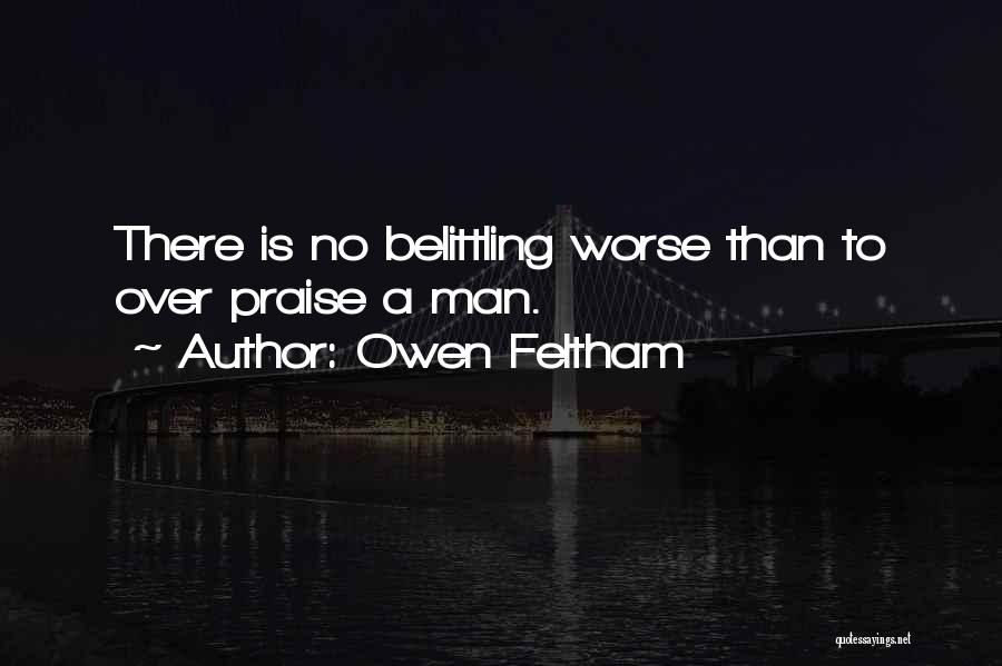 Owen Feltham Quotes: There Is No Belittling Worse Than To Over Praise A Man.