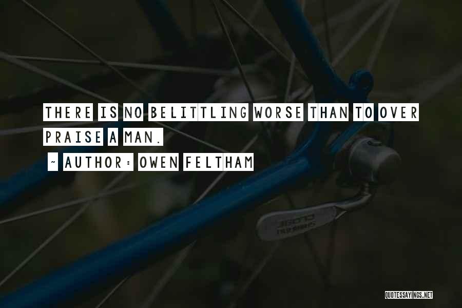 Owen Feltham Quotes: There Is No Belittling Worse Than To Over Praise A Man.