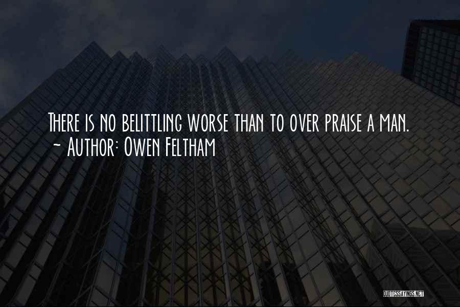 Owen Feltham Quotes: There Is No Belittling Worse Than To Over Praise A Man.