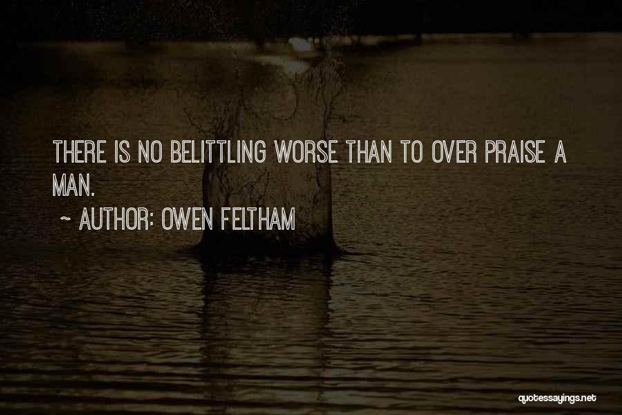 Owen Feltham Quotes: There Is No Belittling Worse Than To Over Praise A Man.