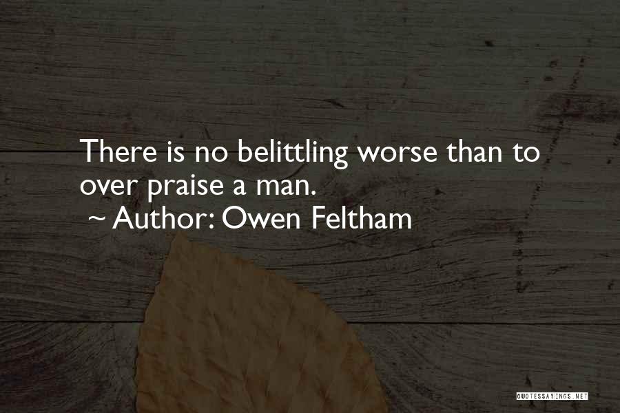 Owen Feltham Quotes: There Is No Belittling Worse Than To Over Praise A Man.