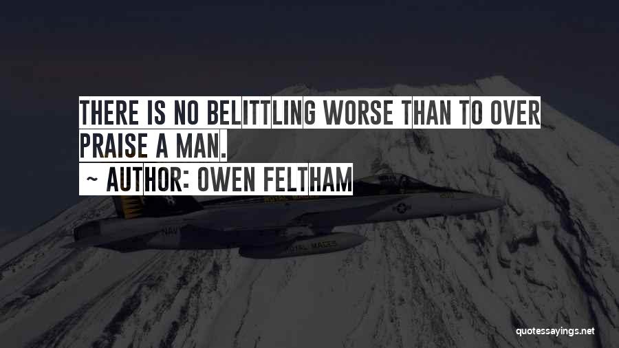 Owen Feltham Quotes: There Is No Belittling Worse Than To Over Praise A Man.