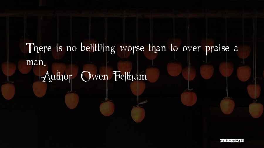 Owen Feltham Quotes: There Is No Belittling Worse Than To Over Praise A Man.