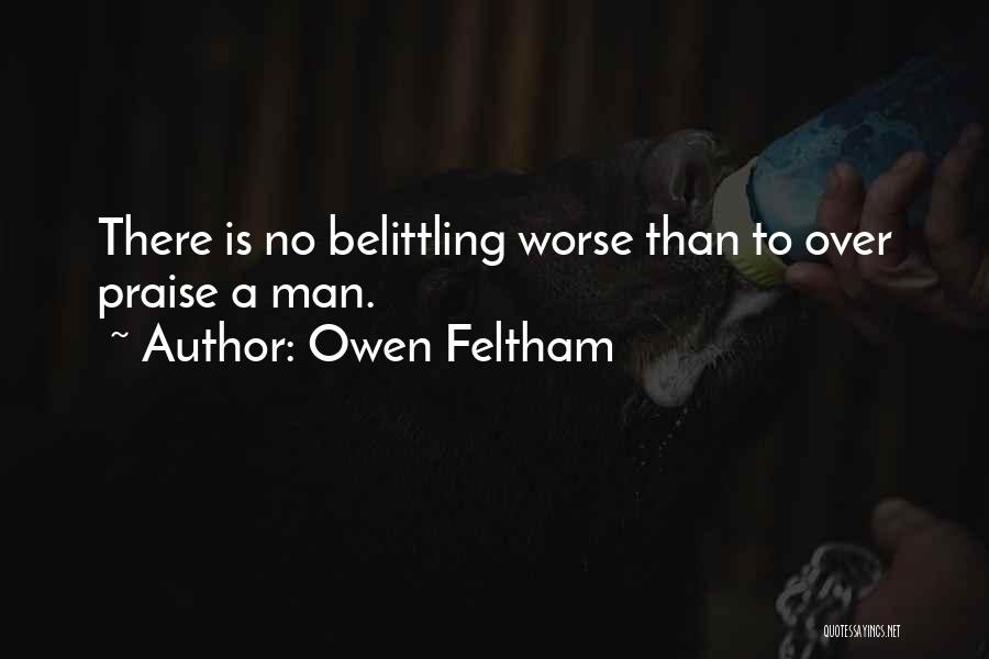 Owen Feltham Quotes: There Is No Belittling Worse Than To Over Praise A Man.