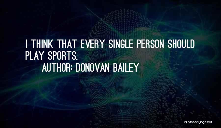 Donovan Bailey Quotes: I Think That Every Single Person Should Play Sports.