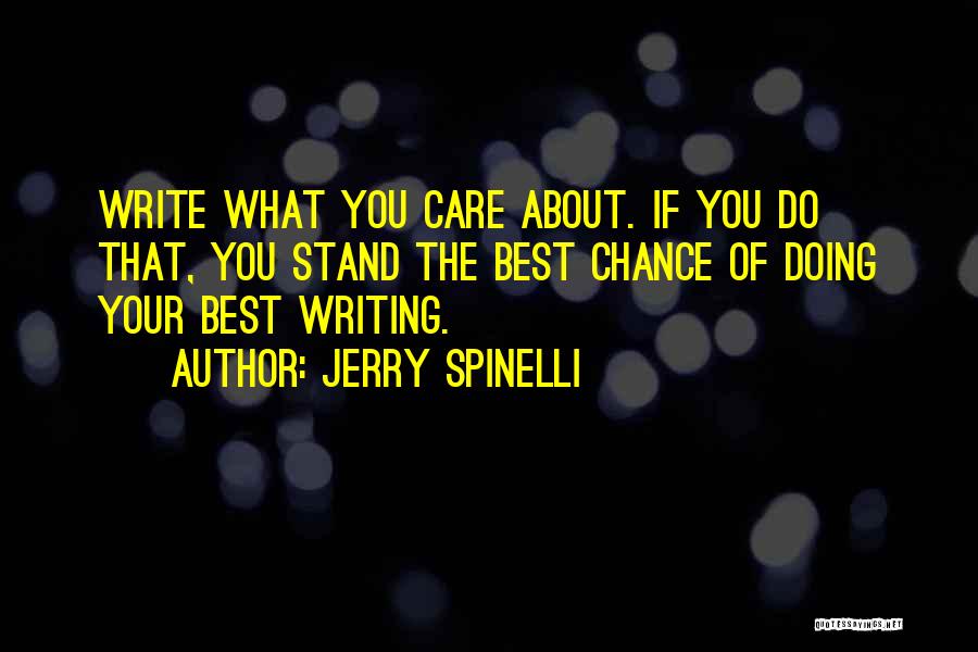 Jerry Spinelli Quotes: Write What You Care About. If You Do That, You Stand The Best Chance Of Doing Your Best Writing.