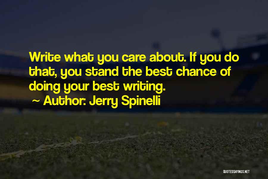 Jerry Spinelli Quotes: Write What You Care About. If You Do That, You Stand The Best Chance Of Doing Your Best Writing.