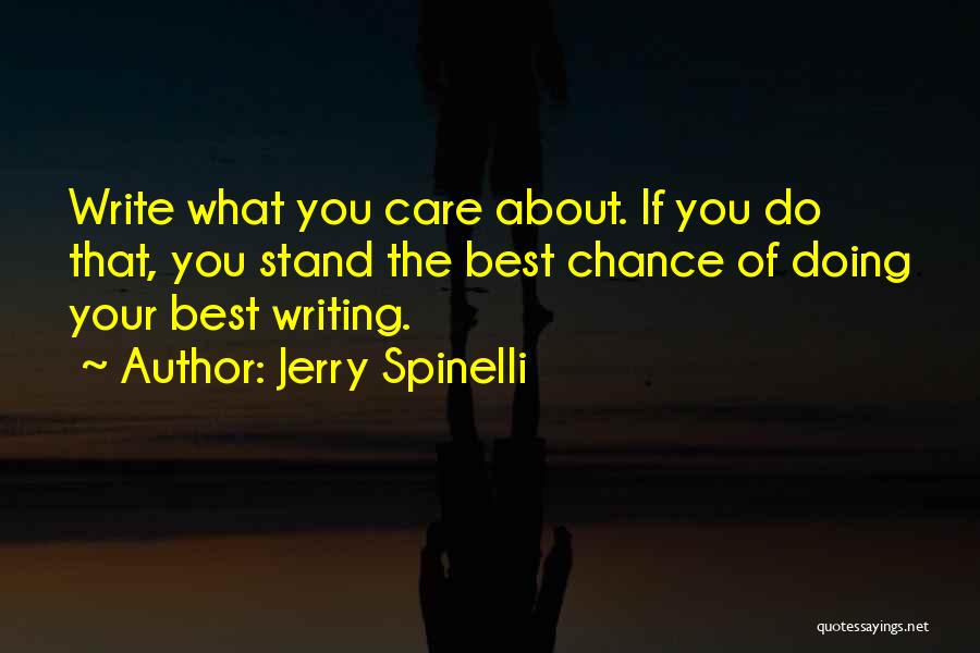 Jerry Spinelli Quotes: Write What You Care About. If You Do That, You Stand The Best Chance Of Doing Your Best Writing.