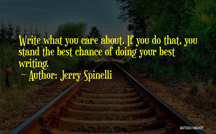 Jerry Spinelli Quotes: Write What You Care About. If You Do That, You Stand The Best Chance Of Doing Your Best Writing.