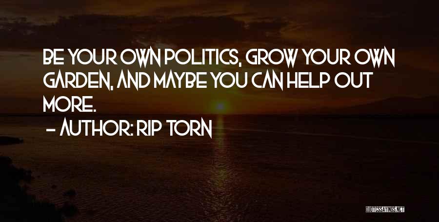 Rip Torn Quotes: Be Your Own Politics, Grow Your Own Garden, And Maybe You Can Help Out More.