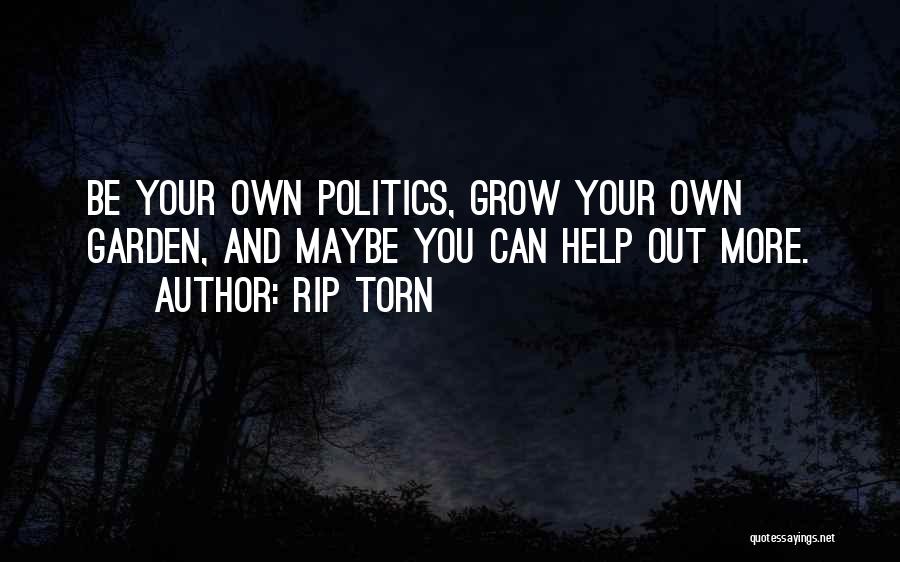 Rip Torn Quotes: Be Your Own Politics, Grow Your Own Garden, And Maybe You Can Help Out More.