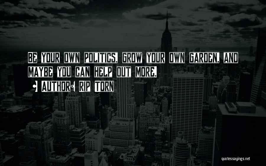 Rip Torn Quotes: Be Your Own Politics, Grow Your Own Garden, And Maybe You Can Help Out More.