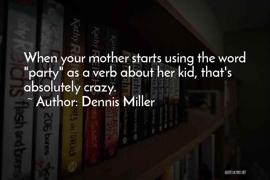 Dennis Miller Quotes: When Your Mother Starts Using The Word Party As A Verb About Her Kid, That's Absolutely Crazy.