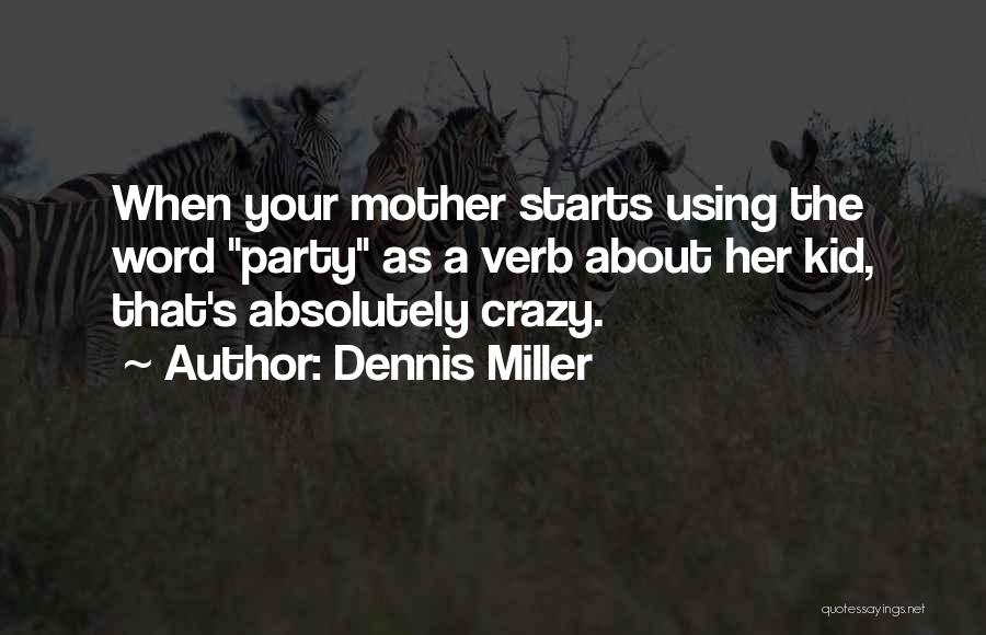 Dennis Miller Quotes: When Your Mother Starts Using The Word Party As A Verb About Her Kid, That's Absolutely Crazy.