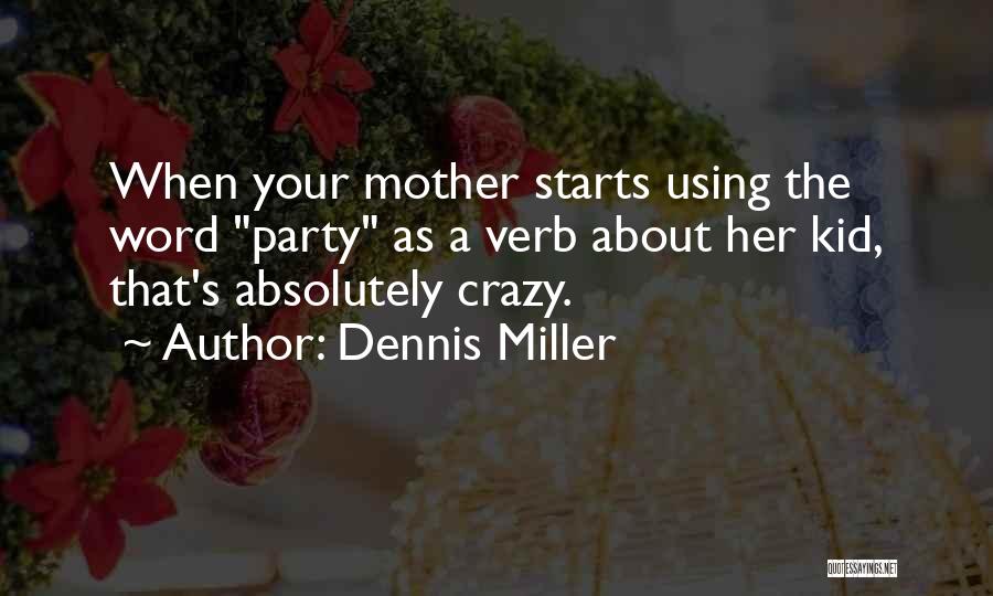 Dennis Miller Quotes: When Your Mother Starts Using The Word Party As A Verb About Her Kid, That's Absolutely Crazy.